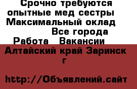 Срочно требуются опытные мед.сестры. › Максимальный оклад ­ 60 000 - Все города Работа » Вакансии   . Алтайский край,Заринск г.